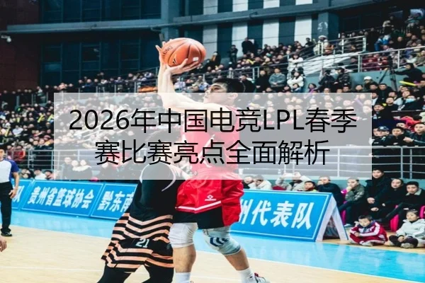 2026年中国电竞LPL春季赛比赛亮点全面解析